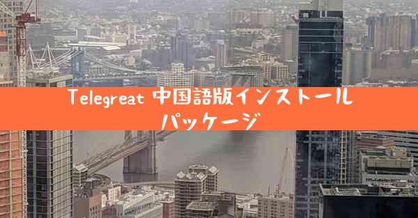 Telegreat 中国語版インストールパッケージ