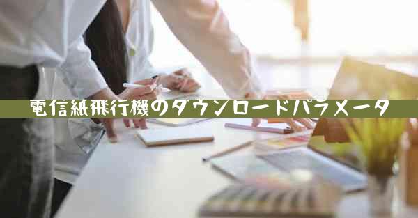電信紙飛行機のダウンロードパラメータ