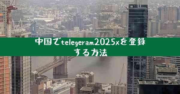 中国でtelegeram2025xを登録する方法