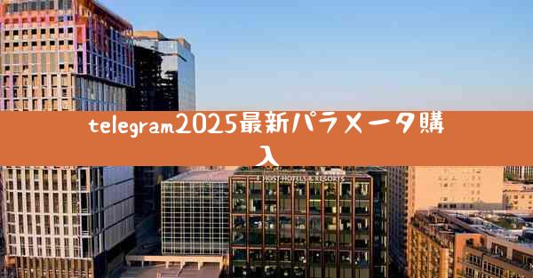 telegram2025最新パラメータ購入