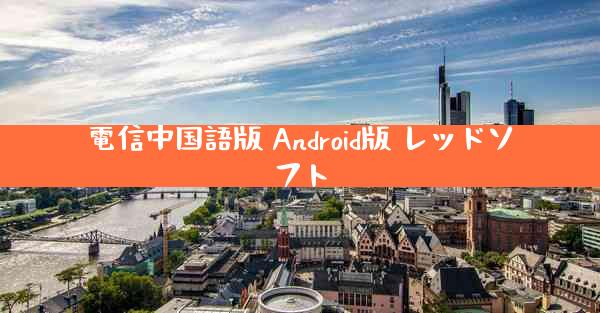電信中国語版 Android版 レッドソフト