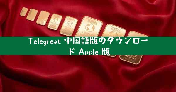 Telegreat 中国語版のダウンロード Apple 版