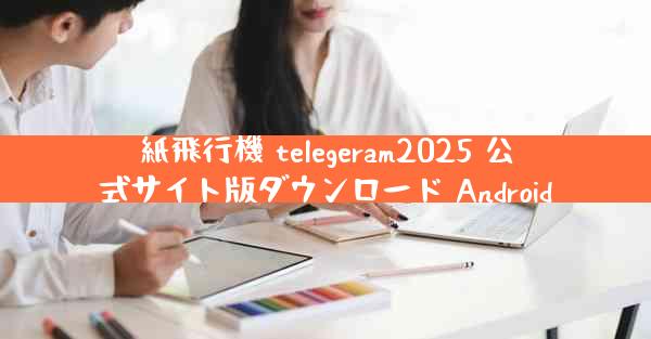 紙飛行機 telegeram2025 公式サイト版ダウンロード Android