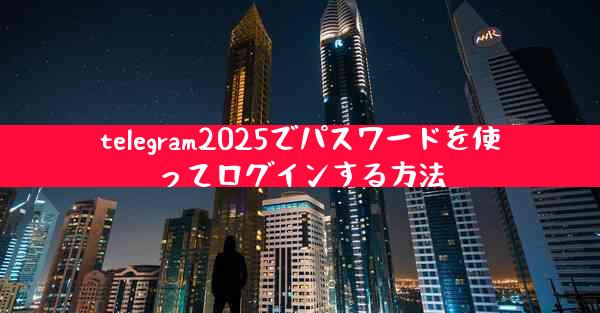 telegram2025でパスワードを使ってログインする方法