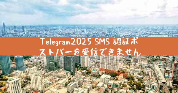Telegram2025 SMS 認証ポストバーを受信できません