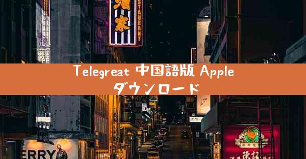 Telegreat 中国語版 Apple ダウンロード