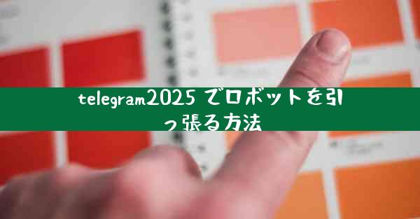 telegram2025 でロボットを引っ張る方法