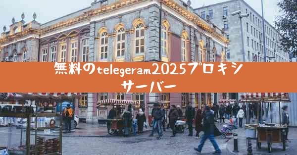 無料のtelegeram2025プロキシサーバー