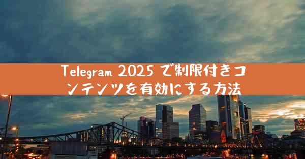 Telegram 2025 で制限付きコンテンツを有効にする方法