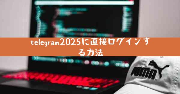 telegram2025に直接ログインする方法