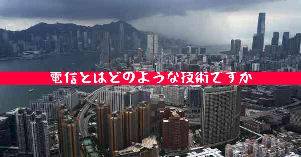 電信とはどのような技術ですか