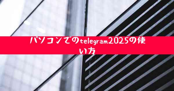 パソコンでのtelegram2025の使い方