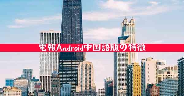 電報Android中国語版の特徴
