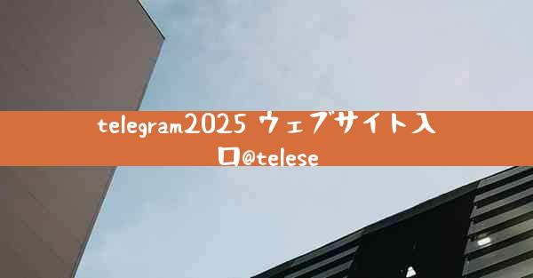 telegram2025 ウェブサイト入口@telese