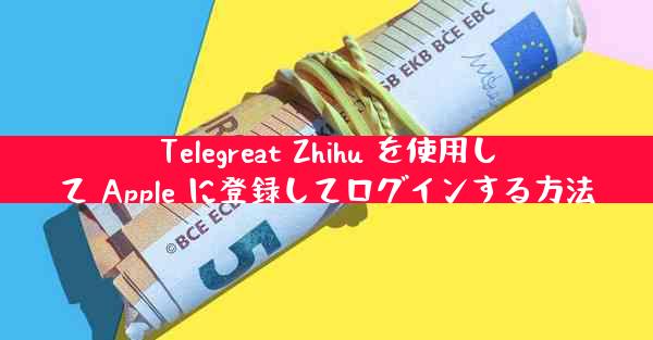 Telegreat Zhihu を使用して Apple に登録してログインする方法