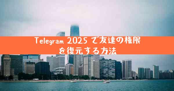 Telegram 2025 で友達の権限を復元する方法