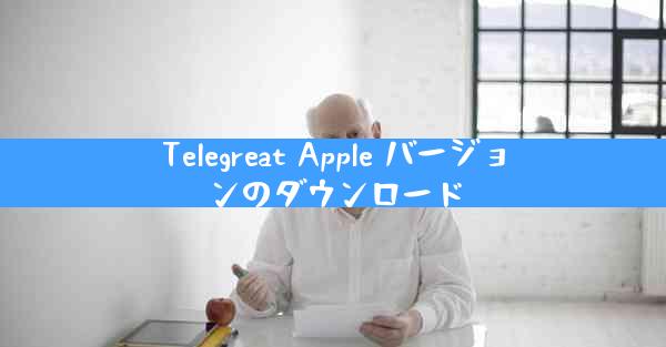 Telegreat Apple バージョンのダウンロード