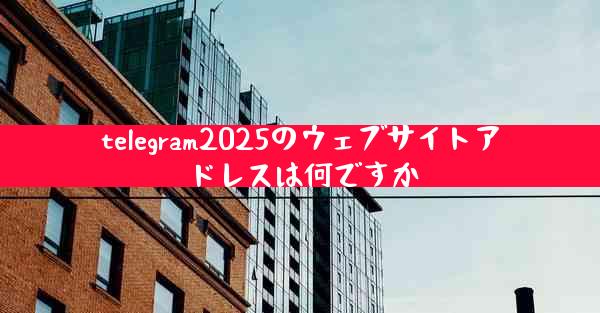 telegram2025のウェブサイトアドレスは何ですか