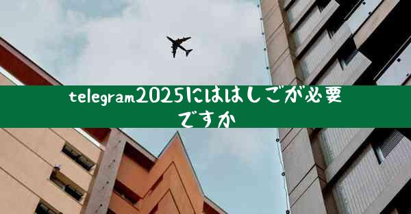 telegram2025にははしごが必要ですか