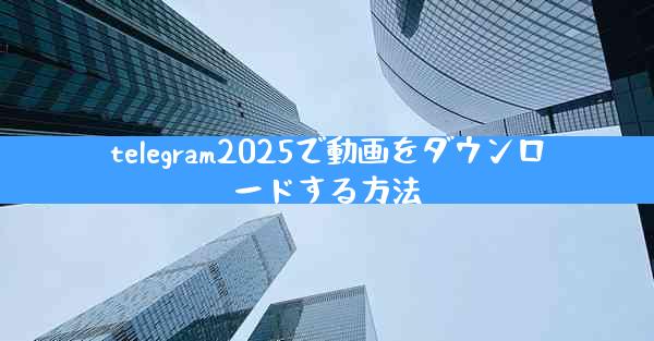 telegram2025で動画をダウンロードする方法
