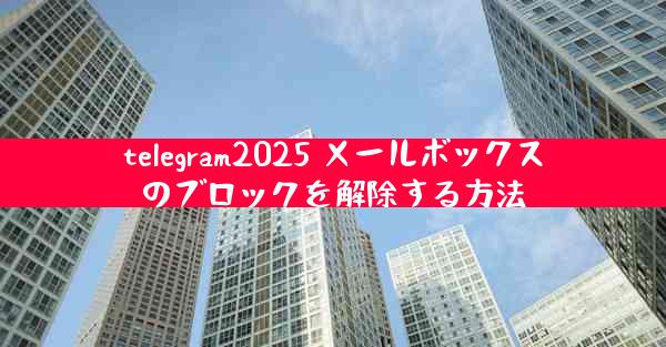telegram2025 メールボックスのブロックを解除する方法