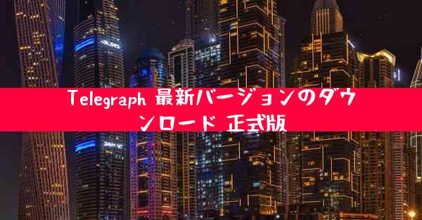Telegraph 最新バージョンのダウンロード 正式版