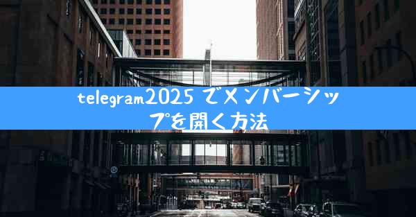 telegram2025 でメンバーシップを開く方法