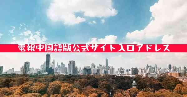 電報中国語版公式サイト入口アドレス